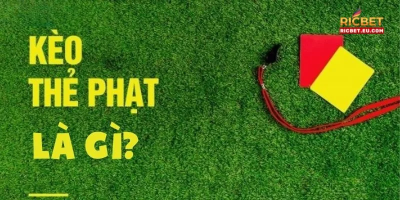 Khái niệm cơ bản và dễ hiểu nhất về kèo thẻ phạt bóng đá.
